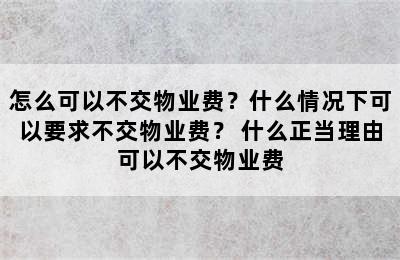 怎么可以不交物业费？什么情况下可以要求不交物业费？ 什么正当理由可以不交物业费